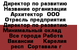 Директор по развитию › Название организации ­ Архитектор, ООО › Отрасль предприятия ­ Директор по развитию › Минимальный оклад ­ 1 - Все города Работа » Вакансии   . Карелия респ.,Сортавала г.